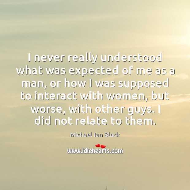 I never really understood what was expected of me as a man, Michael Ian Black Picture Quote