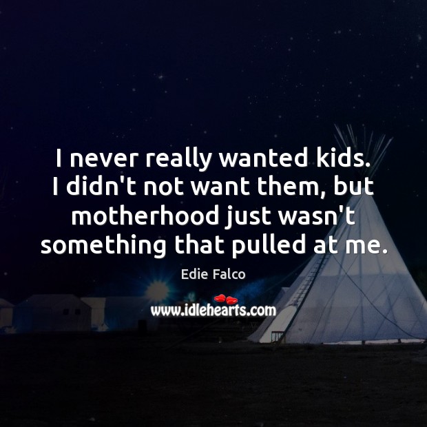 I never really wanted kids. I didn’t not want them, but motherhood Image