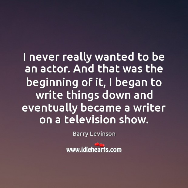 I never really wanted to be an actor. And that was the Image
