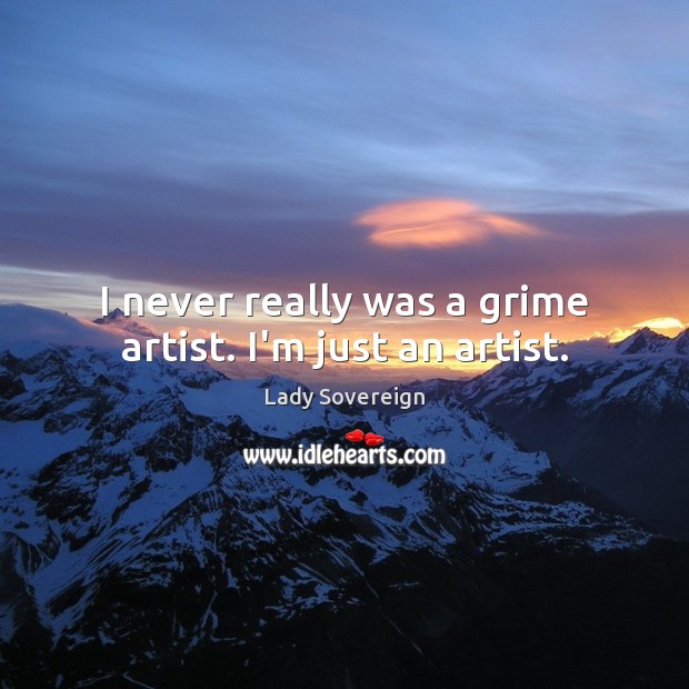 I never really was a grime artist. I’m just an artist. Lady Sovereign Picture Quote