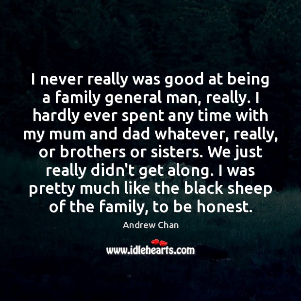 I never really was good at being a family general man, really. Andrew Chan Picture Quote