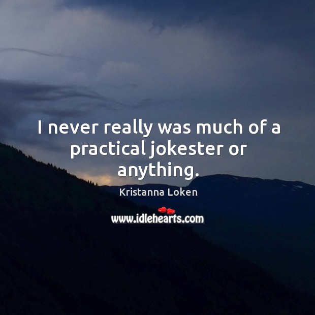I never really was much of a practical jokester or anything. Kristanna Loken Picture Quote