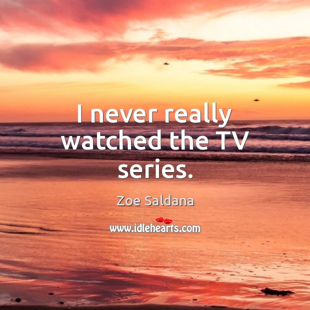 I never really watched the TV series. Zoe Saldana Picture Quote