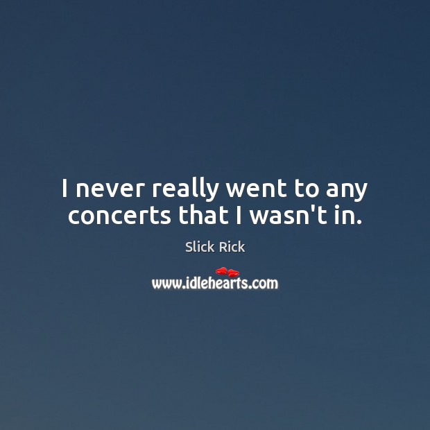 I never really went to any concerts that I wasn’t in. Image