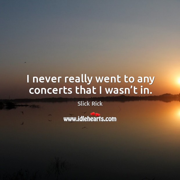 I never really went to any concerts that I wasn’t in. Slick Rick Picture Quote