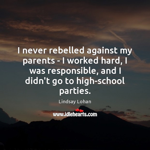 I never rebelled against my parents – I worked hard, I was Lindsay Lohan Picture Quote