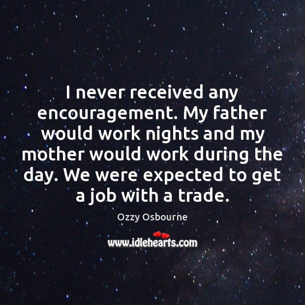 I never received any encouragement. My father would work nights and my Image