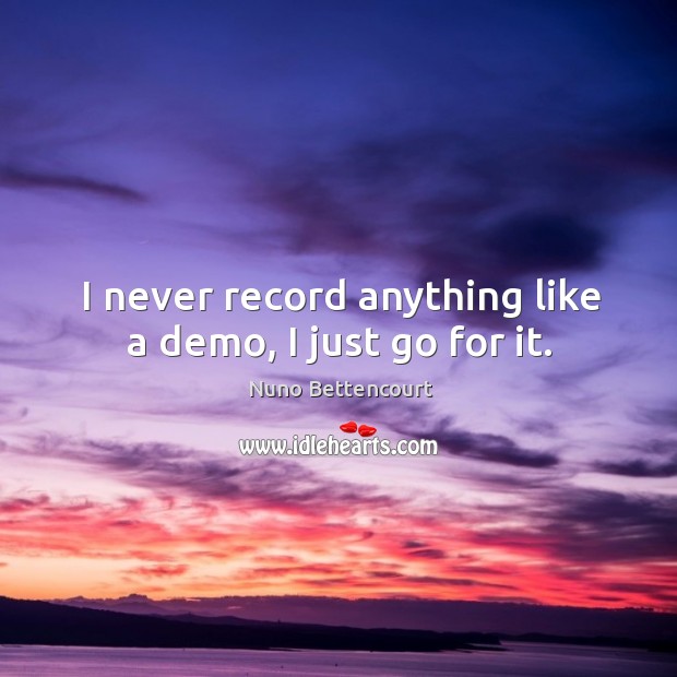 I never record anything like a demo, I just go for it. Nuno Bettencourt Picture Quote