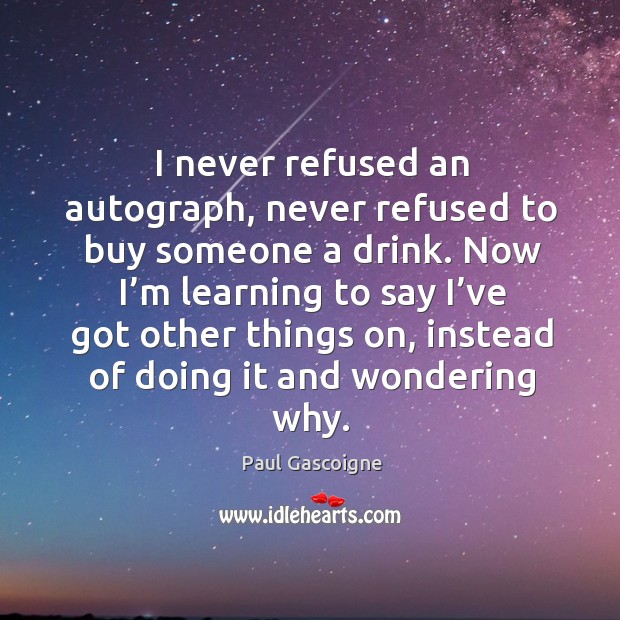 I never refused an autograph, never refused to buy someone a drink. Image