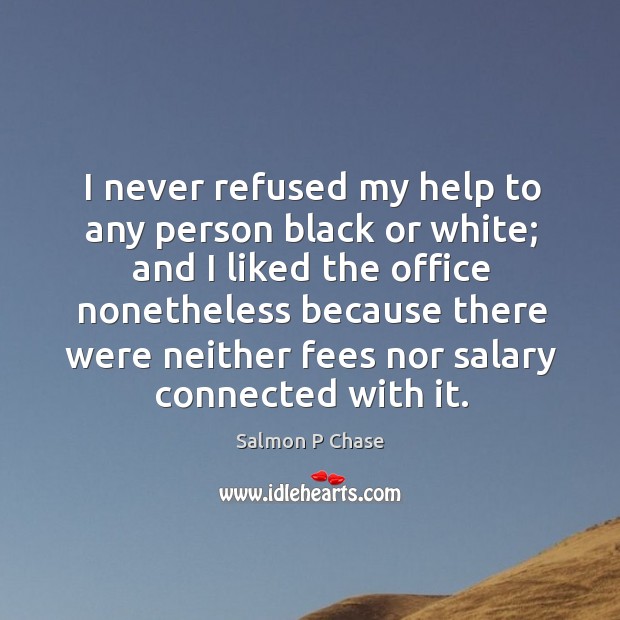 I never refused my help to any person black or white; and I liked the office nonetheless Salary Quotes Image