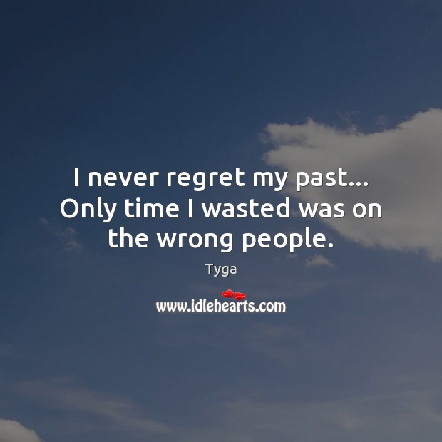 I never regret my past… Only time I wasted was on the wrong people. Tyga Picture Quote
