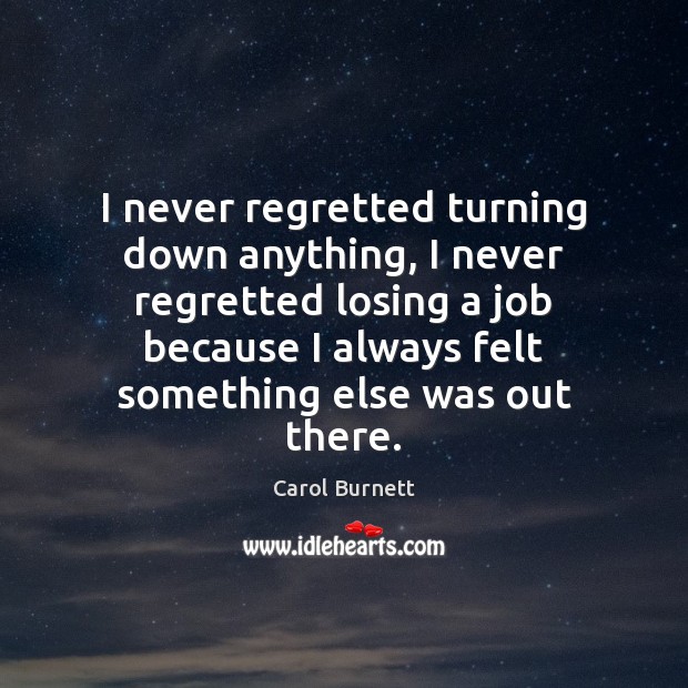 I never regretted turning down anything, I never regretted losing a job Carol Burnett Picture Quote