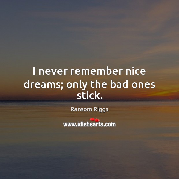 I never remember nice dreams; only the bad ones stick. Image