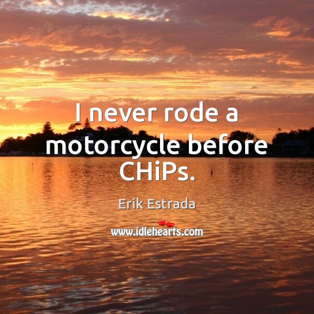 I never rode a motorcycle before CHiPs. Erik Estrada Picture Quote