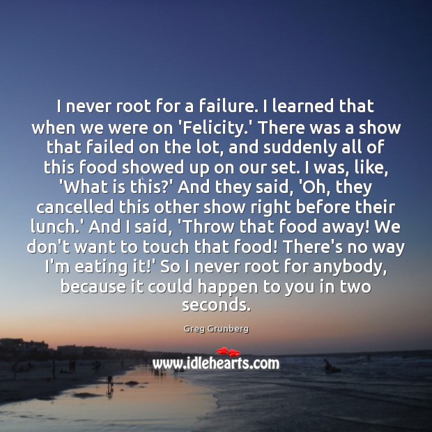 I never root for a failure. I learned that when we were Greg Grunberg Picture Quote