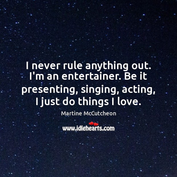 I never rule anything out. I’m an entertainer. Be it presenting, singing, Image