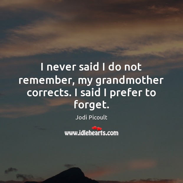 I never said I do not remember, my grandmother corrects. I said I prefer to forget. Image