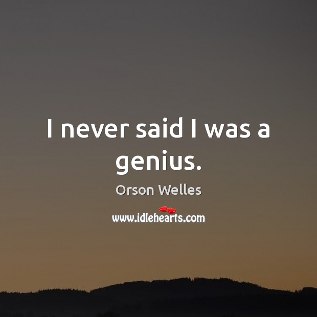 I never said I was a genius. Orson Welles Picture Quote