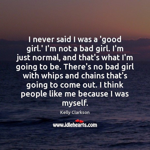 I never said I was a ‘good girl.’ I’m not a Kelly Clarkson Picture Quote