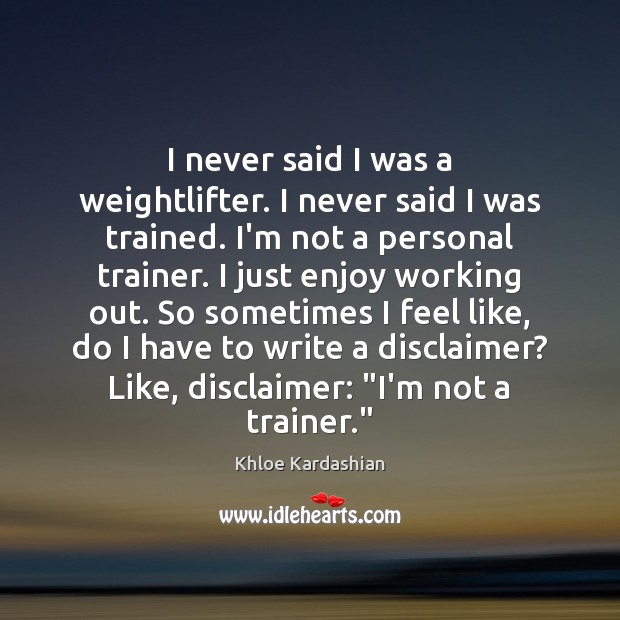 I never said I was a weightlifter. I never said I was Khloe Kardashian Picture Quote
