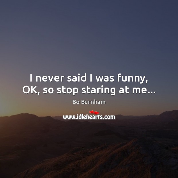 I never said I was funny, OK, so stop staring at me… Bo Burnham Picture Quote