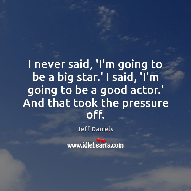 I never said, ‘I’m going to be a big star.’ I Jeff Daniels Picture Quote
