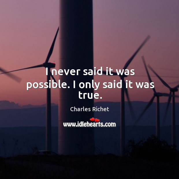 I never said it was possible. I only said it was true. Charles Richet Picture Quote