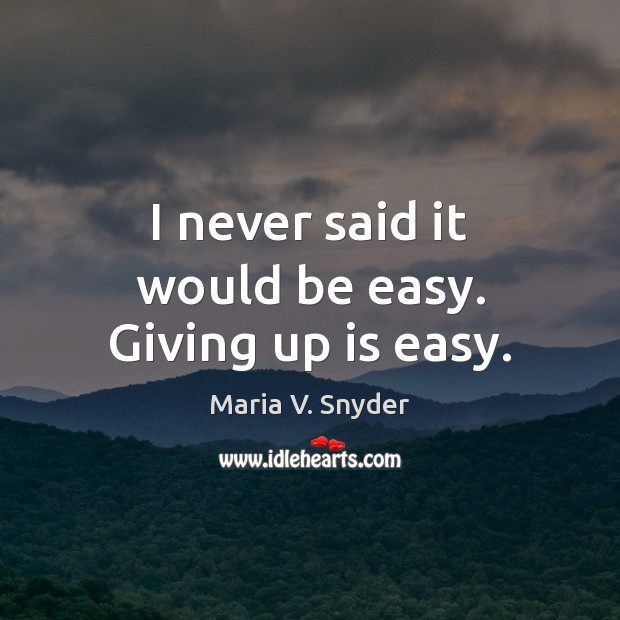 I never said it would be easy. Giving up is easy. Maria V. Snyder Picture Quote