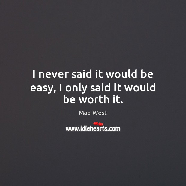 I never said it would be easy, I only said it would be worth it. Mae West Picture Quote