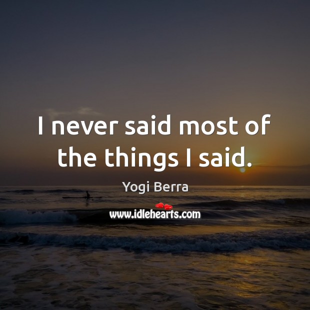 I never said most of the things I said. Yogi Berra Picture Quote