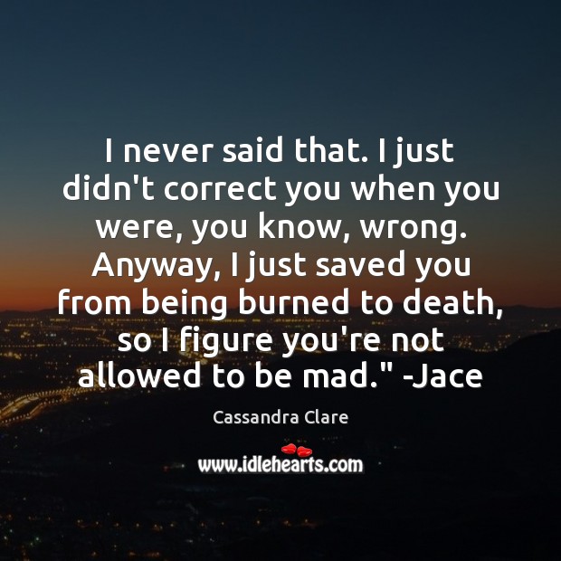 I never said that. I just didn’t correct you when you were, Image