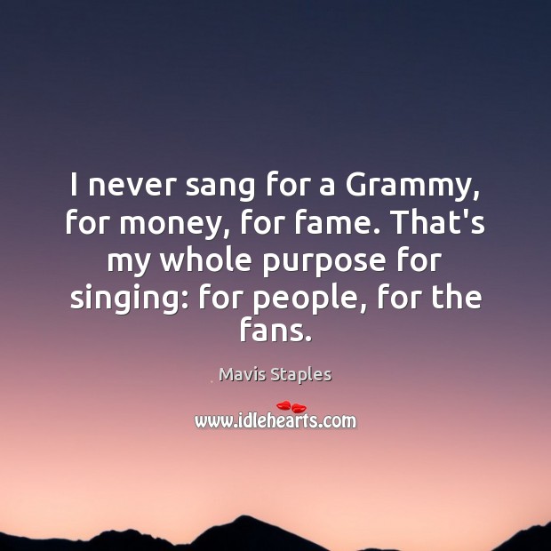 I never sang for a Grammy, for money, for fame. That’s my Mavis Staples Picture Quote