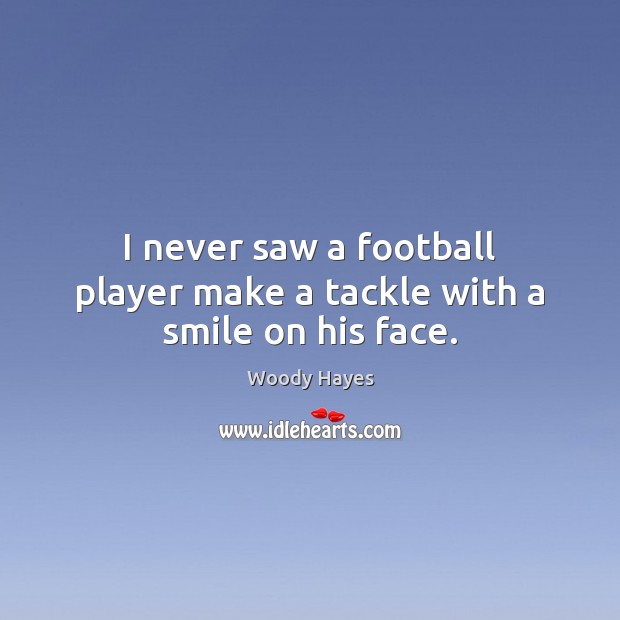 I never saw a football player make a tackle with a smile on his face. Woody Hayes Picture Quote