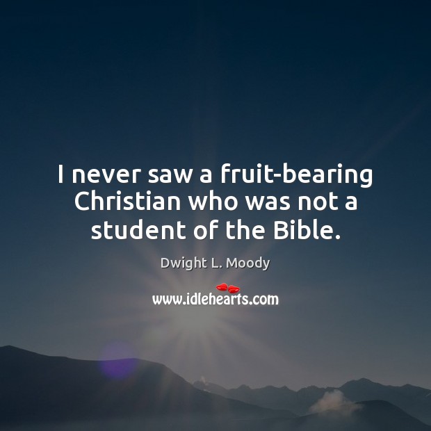I never saw a fruit-bearing Christian who was not a student of the Bible. Dwight L. Moody Picture Quote