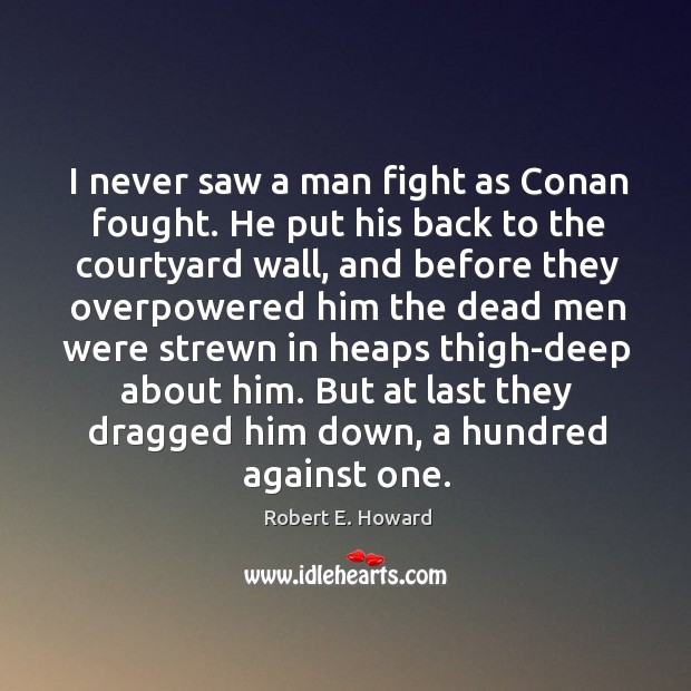 I never saw a man fight as Conan fought. He put his Robert E. Howard Picture Quote
