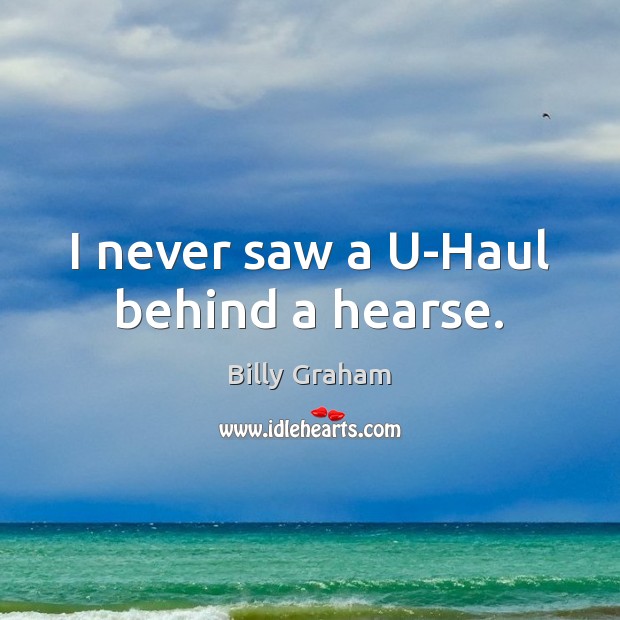 I never saw a U-Haul behind a hearse. Billy Graham Picture Quote