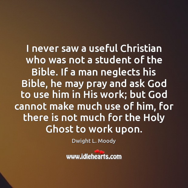 I never saw a useful Christian who was not a student of Dwight L. Moody Picture Quote
