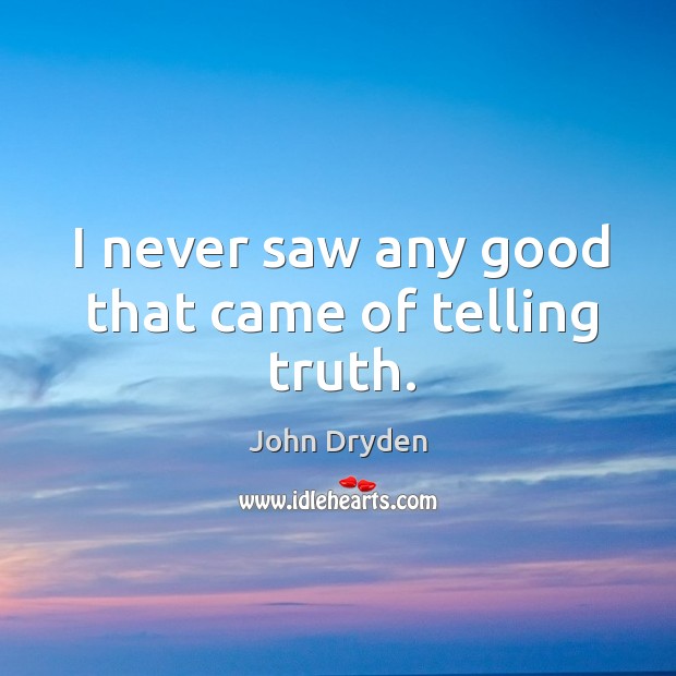I never saw any good that came of telling truth. John Dryden Picture Quote