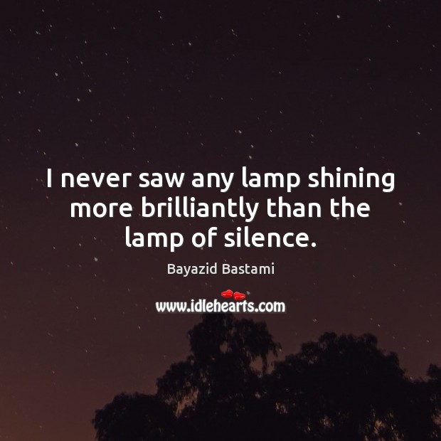 I never saw any lamp shining more brilliantly than the lamp of silence. Bayazid Bastami Picture Quote