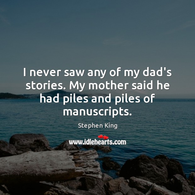 I never saw any of my dad’s stories. My mother said he had piles and piles of manuscripts. Stephen King Picture Quote
