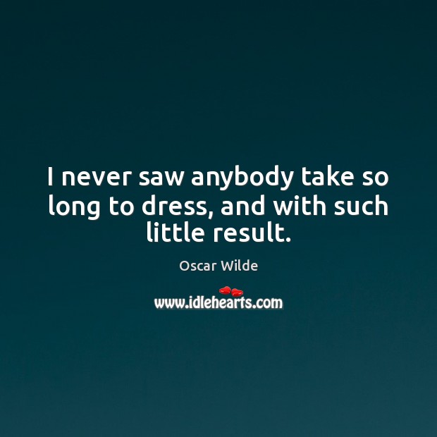 I never saw anybody take so long to dress, and with such little result. Oscar Wilde Picture Quote