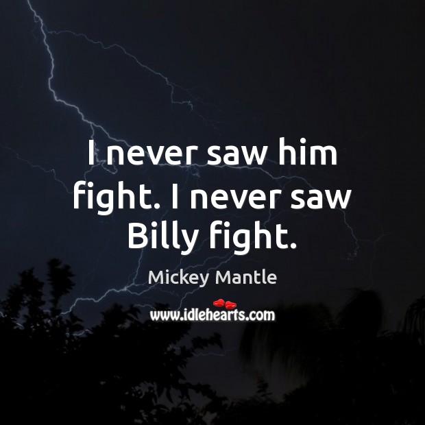 I never saw him fight. I never saw Billy fight. Mickey Mantle Picture Quote