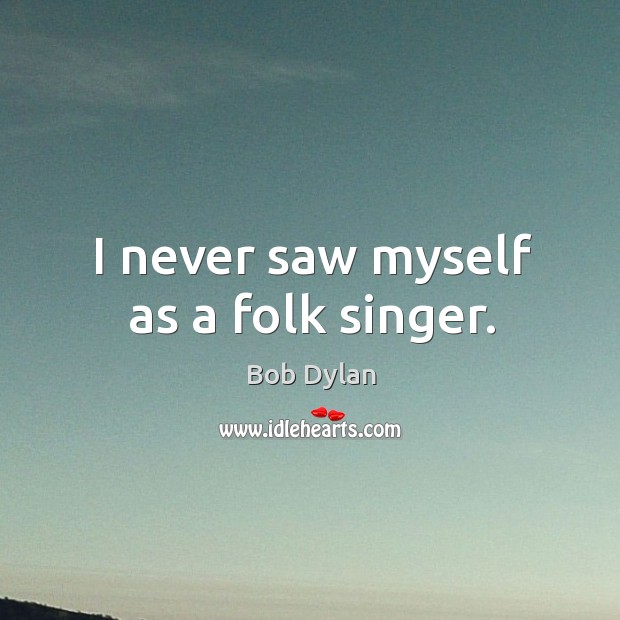 I never saw myself as a folk singer. Bob Dylan Picture Quote