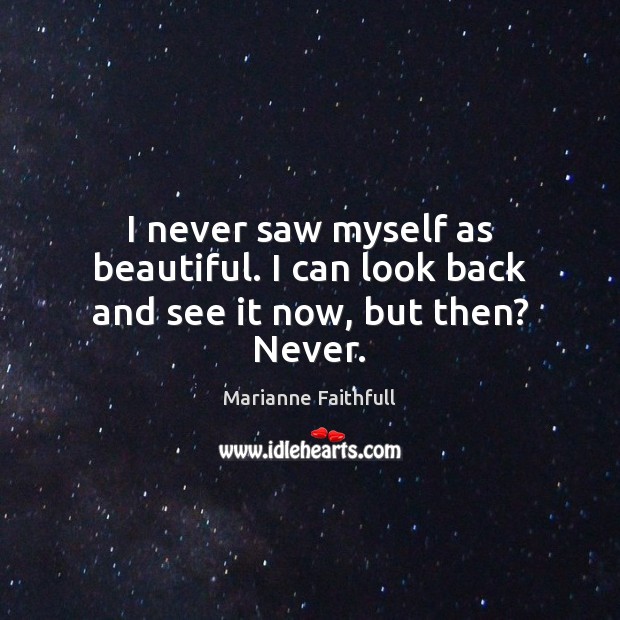 I never saw myself as beautiful. I can look back and see it now, but then? Never. Image