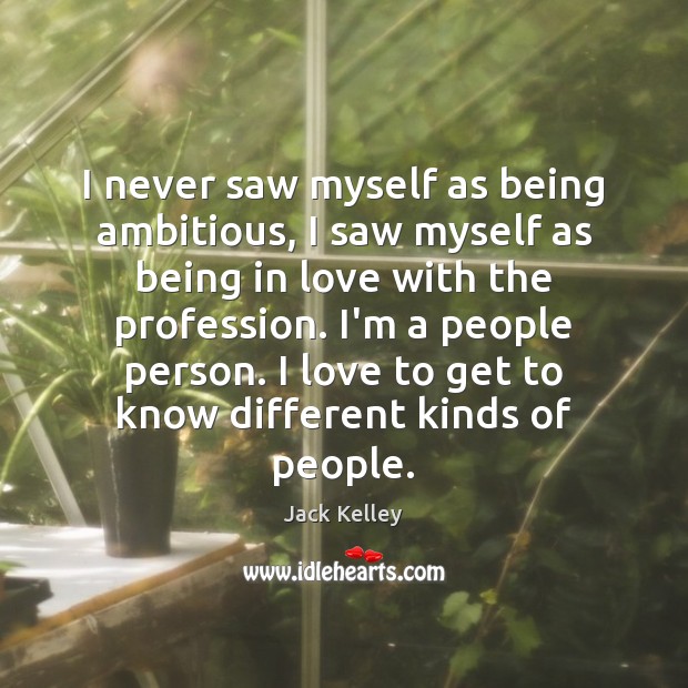 I never saw myself as being ambitious, I saw myself as being Jack Kelley Picture Quote