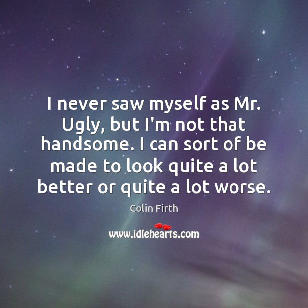 I never saw myself as Mr. Ugly, but I’m not that handsome. Image
