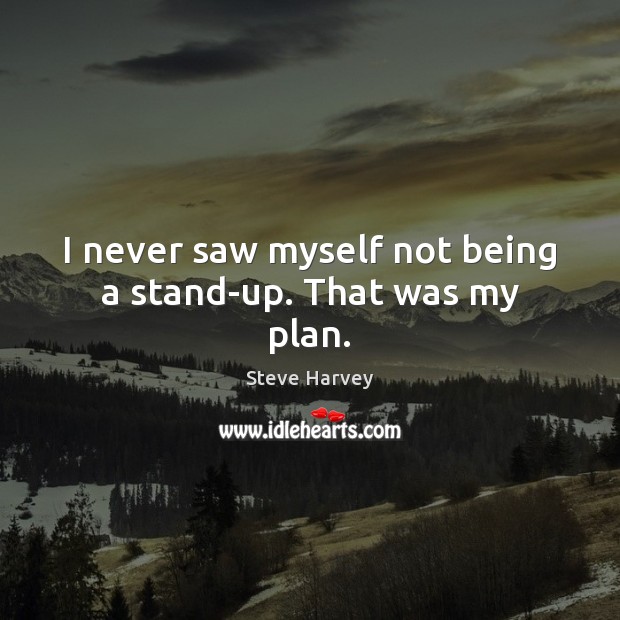 I never saw myself not being a stand-up. That was my plan. Steve Harvey Picture Quote