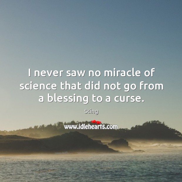I never saw no miracle of science that did not go from a blessing to a curse. Sting Picture Quote