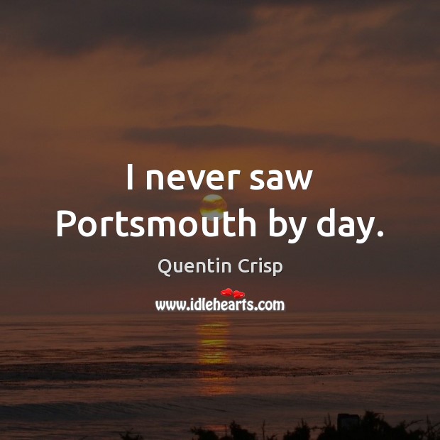 I never saw Portsmouth by day. Quentin Crisp Picture Quote