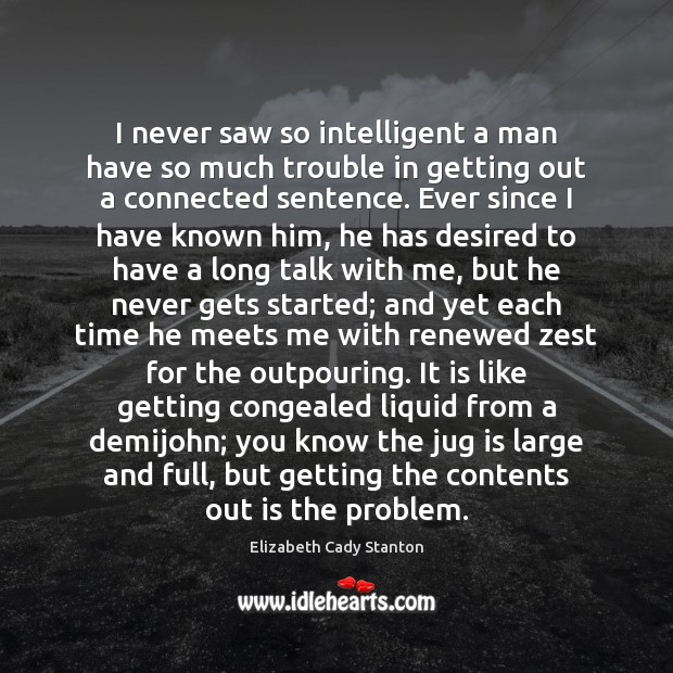 I never saw so intelligent a man have so much trouble in Elizabeth Cady Stanton Picture Quote